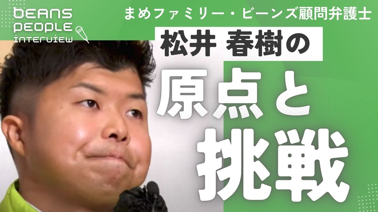 ビーンズ顧問弁護士・松井春樹 の原点と挑戦　～人の役に立てる人になりたいともがいてきた人生～